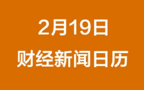 财经日历每日财经新闻早知道（2/19/2019）