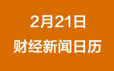 财经日历每日财经新闻早知道（2/21/2019）