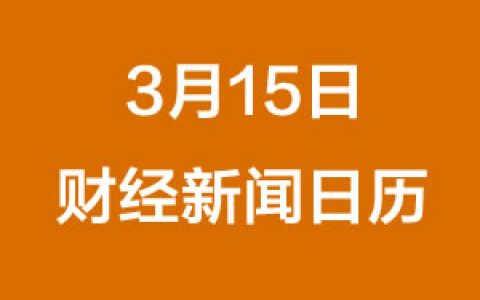 财经日历每日财经新闻早知道（3/15/2019）