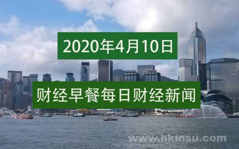 财经早餐每日财经新闻早知道（4/10/2020）