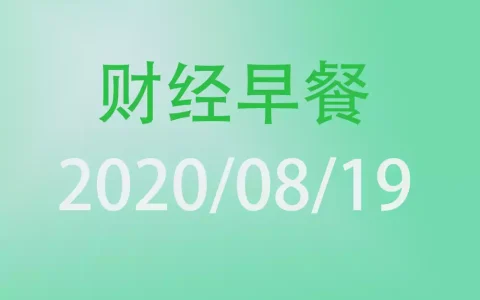 财经早餐每日财经新闻早知道（2020/08/19）