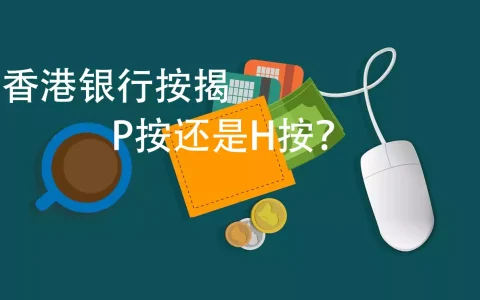 详细解读香港银行按揭利率  P按还是H按？
