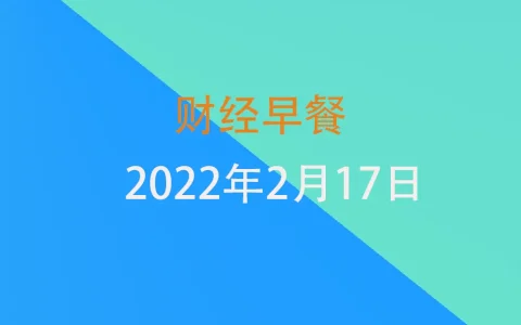 财经早餐每日财经新闻早知道（2/17/2022）