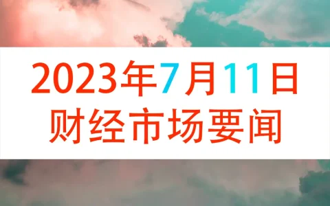2023年7月11日财经新闻早知道