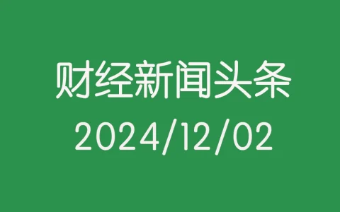每日财经新闻头条（2024/12/02）
