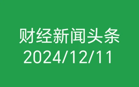 每日财经新闻头条（2024/12/11）