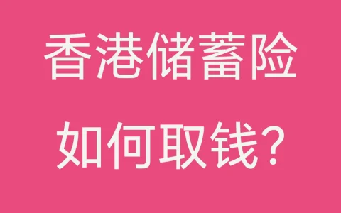 香港储蓄险如何取钱？香港储蓄险取的是哪些钱？